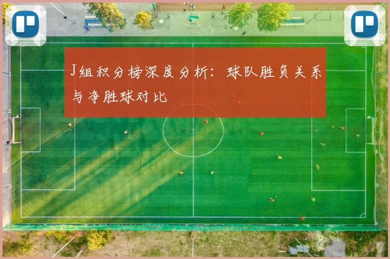 J组积分榜深度分析：球队胜负关系与净胜球对比