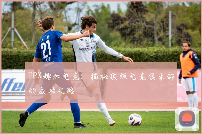 FPX趣加电竞：揭秘顶级电竞俱乐部的成功之路