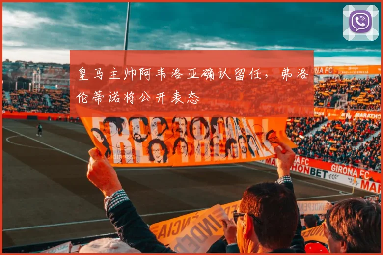 皇马主帅阿韦洛亚确认留任，弗洛伦蒂诺将公开表态