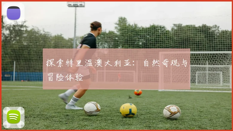 探索特里温澳大利亚：自然奇观与冒险体验