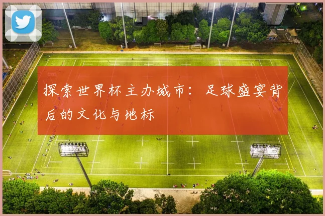 探索世界杯主办城市：足球盛宴背后的文化与地标