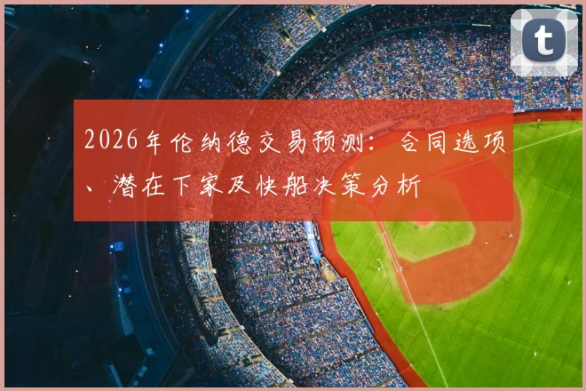 2026年伦纳德交易预测：合同选项、潜在下家及快船决策分析