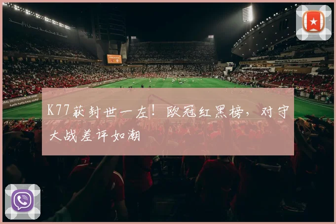 K77获封世一左！欧冠红黑榜，对守大战差评如潮